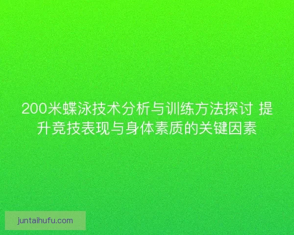 200米蝶泳技术分析与训练方法探讨 提升竞技表现与身体素质的关键因素 200米蝶泳技术分析与训练方法探讨 提升竞技表现与身体素质的关键因素