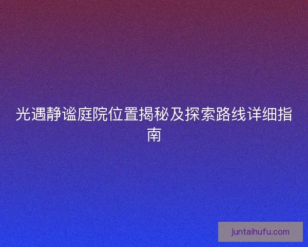 光遇静谧庭院位置揭秘及探索路线详细指南