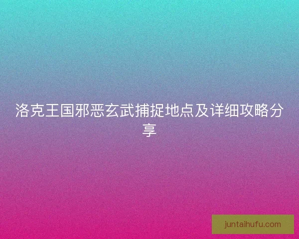 洛克王国邪恶玄武捕捉地点及详细攻略分享