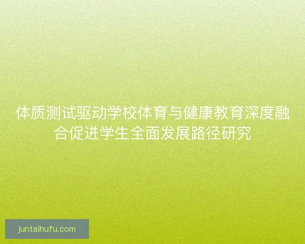 体质测试驱动学校体育与健康教育深度融合促进学生全面发展路径研究