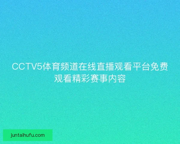 CCTV5体育频道在线直播观看平台免费观看精彩赛事内容
