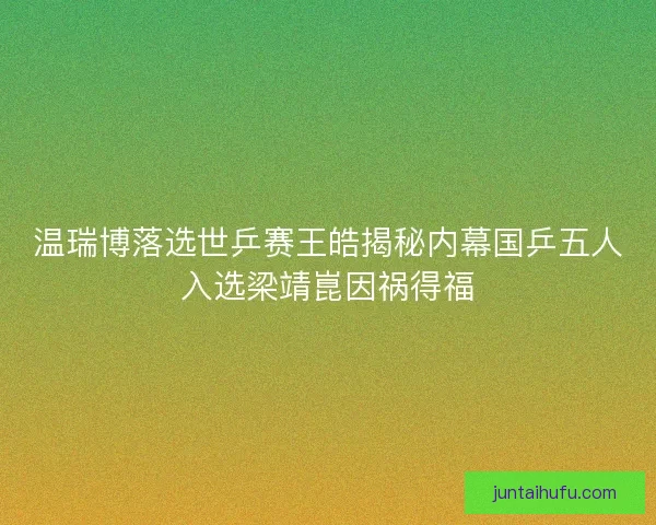温瑞博落选世乒赛王皓揭秘内幕国乒五人入选梁靖崑因祸得福
