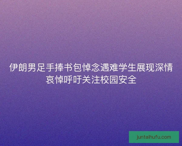 伊朗男足手捧书包悼念遇难学生展现深情哀悼呼吁关注校园安全 伊朗男足手捧书包悼念遇难学生展现深情哀悼呼吁关注校园安全