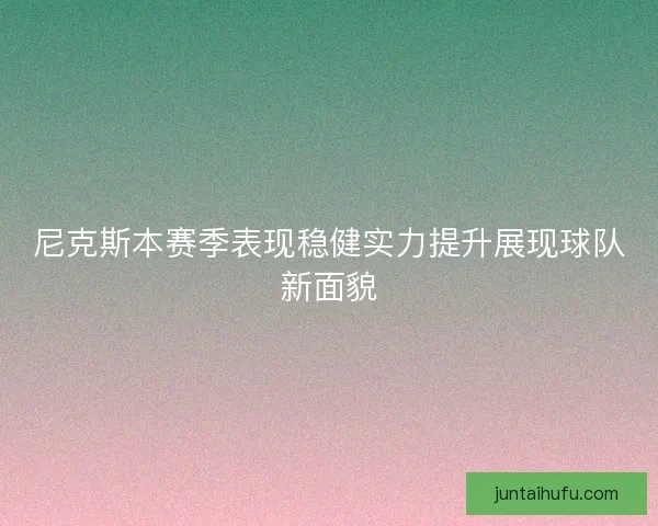 尼克斯本赛季表现稳健实力提升展现球队新面貌