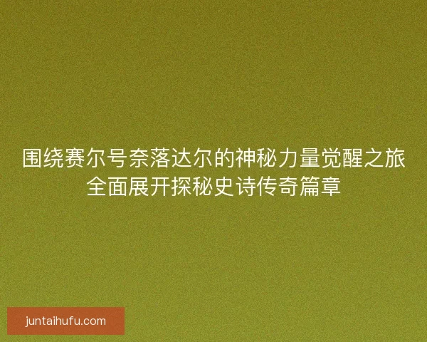 围绕赛尔号奈落达尔的神秘力量觉醒之旅全面展开探秘史诗传奇篇章