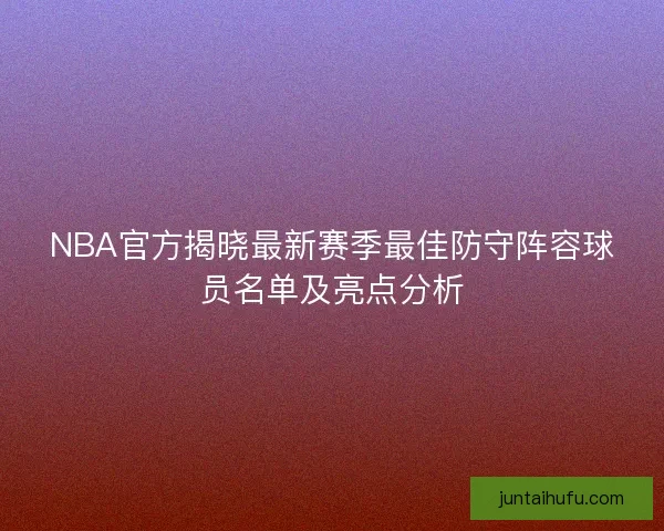 NBA官方揭晓最新赛季最佳防守阵容球员名单及亮点分析
