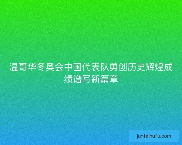 温哥华冬奥会中国代表队勇创历史辉煌成绩谱写新篇章