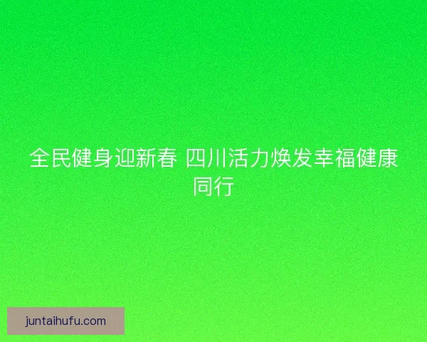 全民健身迎新春 四川活力焕发幸福健康同行