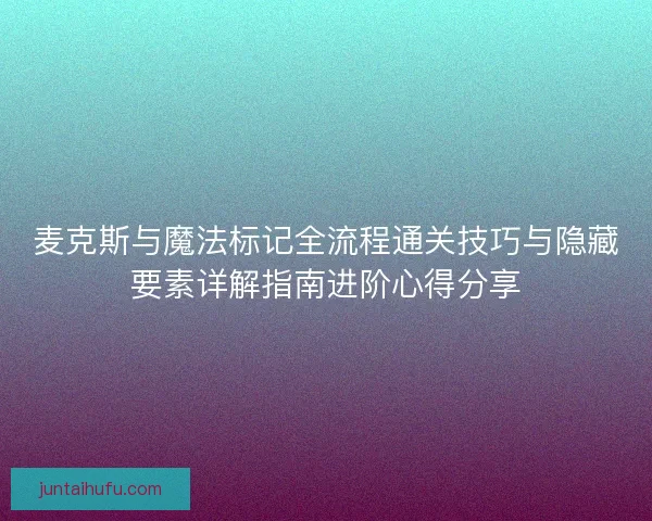麦克斯与魔法标记全流程通关技巧与隐藏要素详解指南进阶心得分享