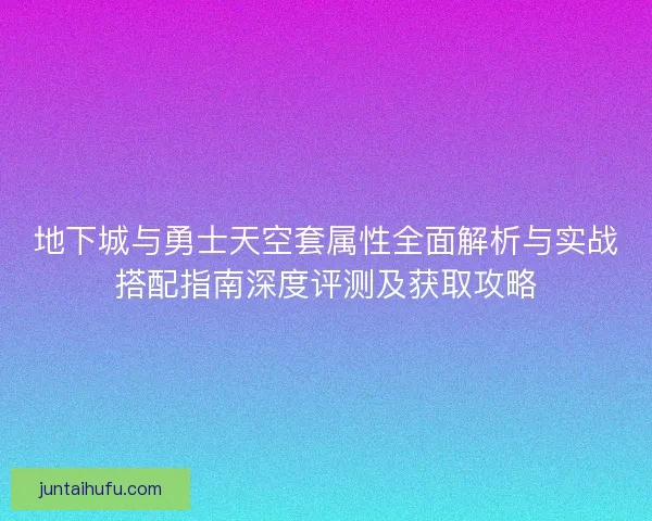 地下城与勇士天空套属性全面解析与实战搭配指南深度评测及获取攻略
